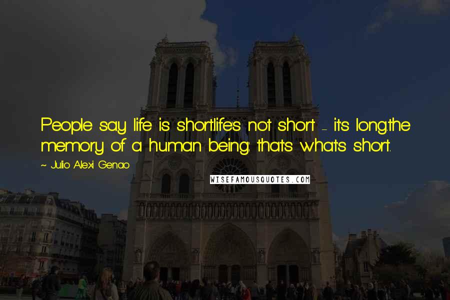 Julio Alexi Genao Quotes: People say life is short.life's not short - it's long.the memory of a human being: that's what's short.