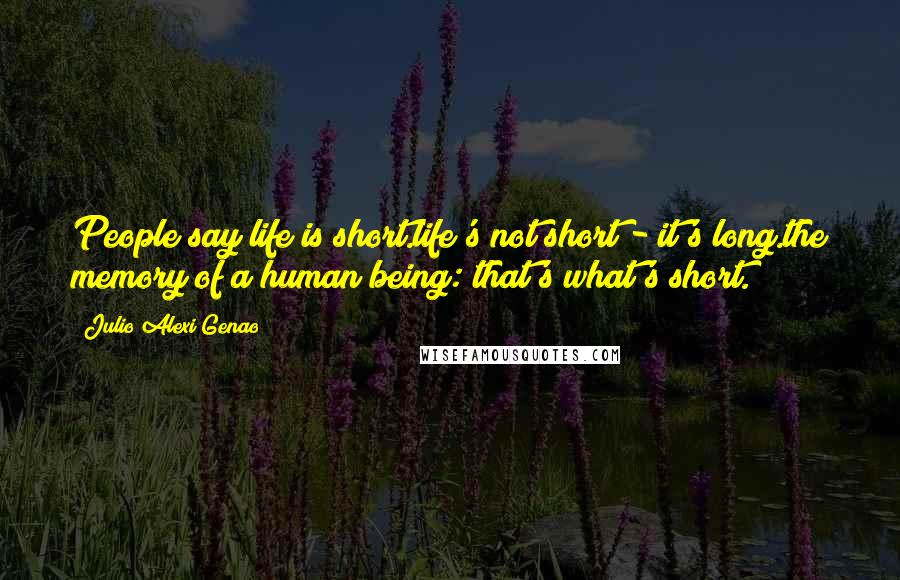 Julio Alexi Genao Quotes: People say life is short.life's not short - it's long.the memory of a human being: that's what's short.