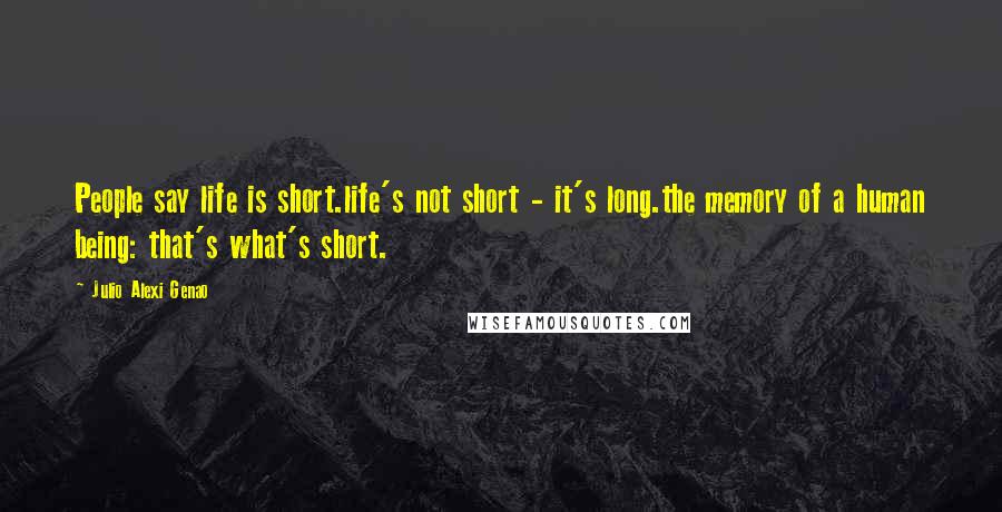 Julio Alexi Genao Quotes: People say life is short.life's not short - it's long.the memory of a human being: that's what's short.