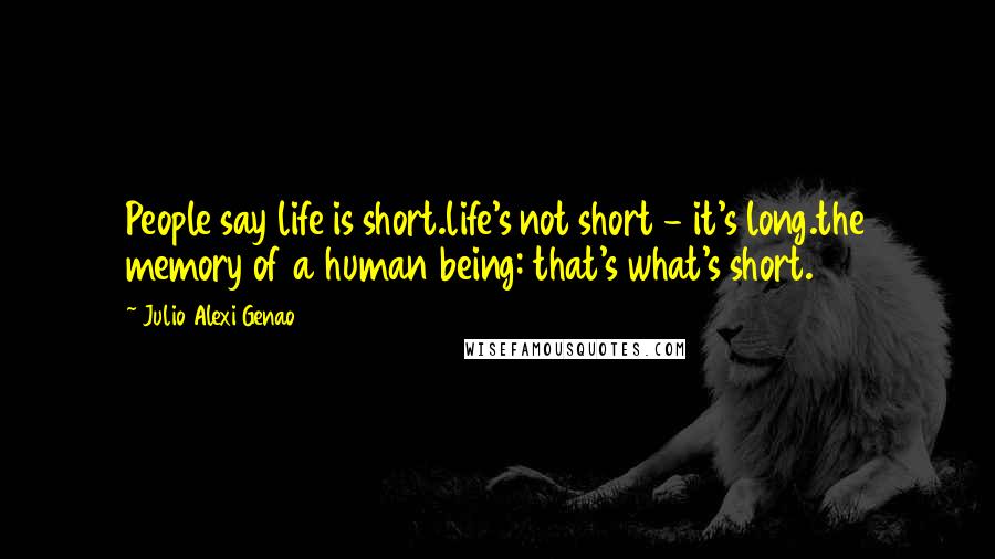 Julio Alexi Genao Quotes: People say life is short.life's not short - it's long.the memory of a human being: that's what's short.