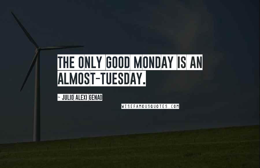 Julio Alexi Genao Quotes: The only good Monday is an Almost-Tuesday.