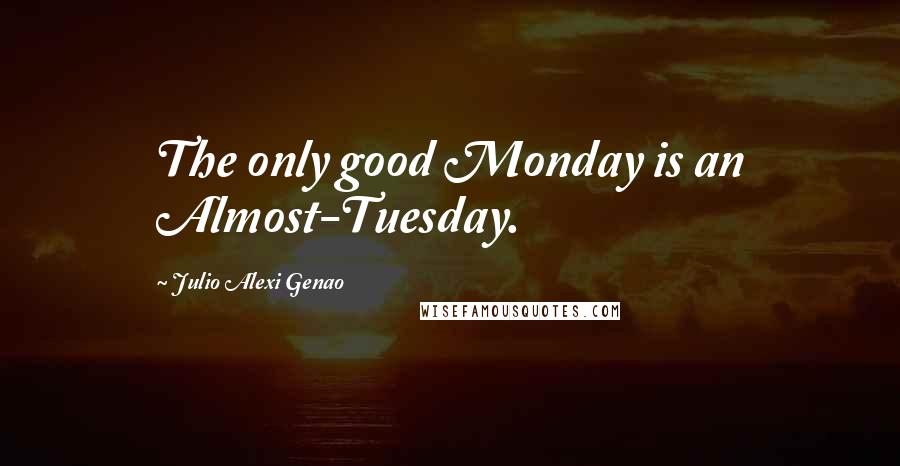 Julio Alexi Genao Quotes: The only good Monday is an Almost-Tuesday.