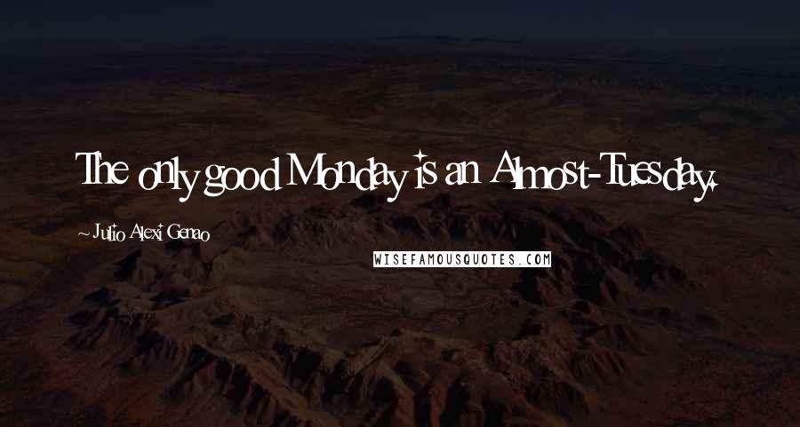 Julio Alexi Genao Quotes: The only good Monday is an Almost-Tuesday.