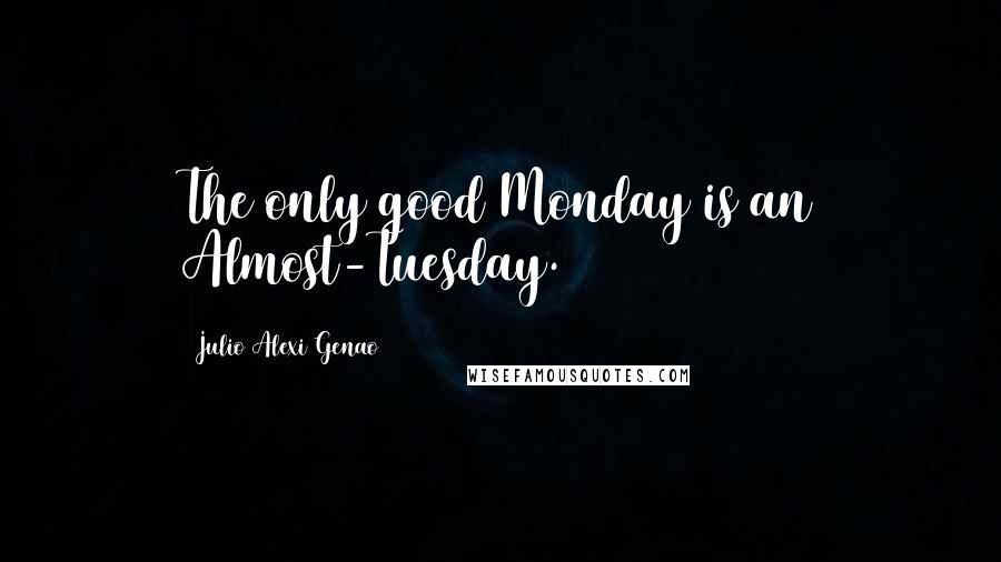 Julio Alexi Genao Quotes: The only good Monday is an Almost-Tuesday.