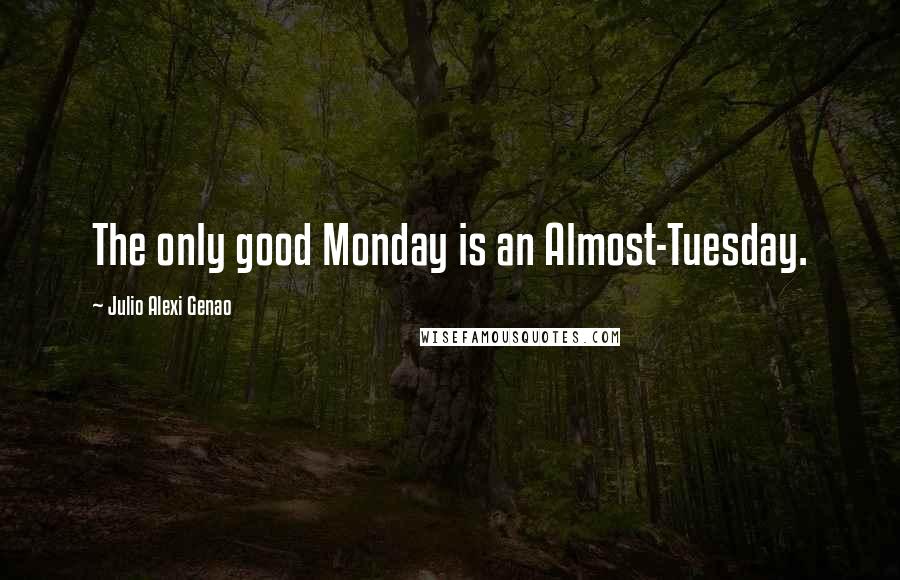 Julio Alexi Genao Quotes: The only good Monday is an Almost-Tuesday.