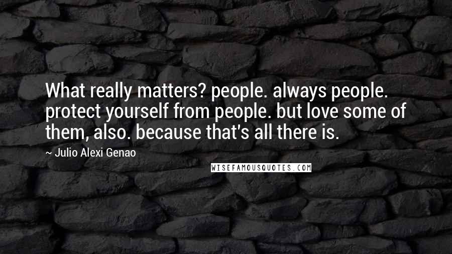 Julio Alexi Genao Quotes: What really matters? people. always people. protect yourself from people. but love some of them, also. because that's all there is.