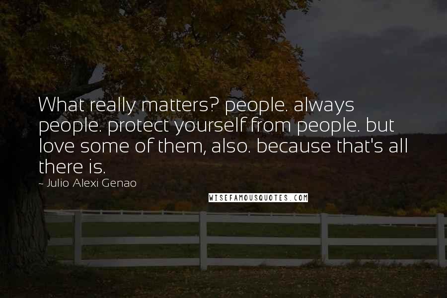 Julio Alexi Genao Quotes: What really matters? people. always people. protect yourself from people. but love some of them, also. because that's all there is.