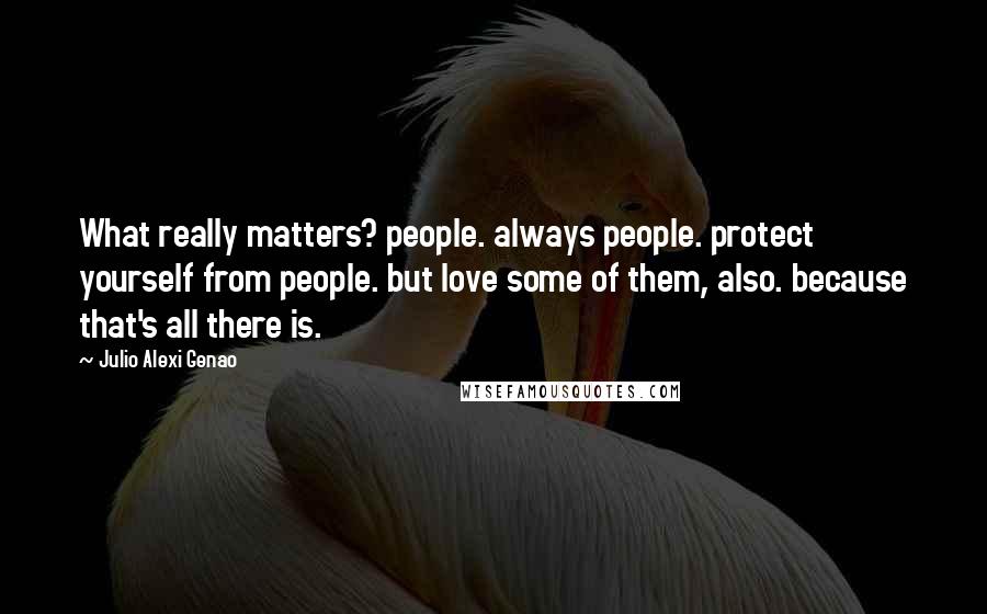 Julio Alexi Genao Quotes: What really matters? people. always people. protect yourself from people. but love some of them, also. because that's all there is.