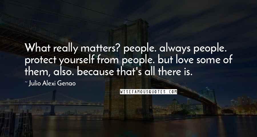 Julio Alexi Genao Quotes: What really matters? people. always people. protect yourself from people. but love some of them, also. because that's all there is.