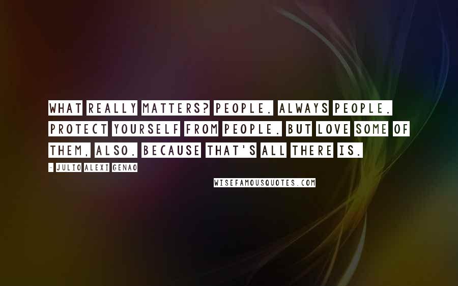 Julio Alexi Genao Quotes: What really matters? people. always people. protect yourself from people. but love some of them, also. because that's all there is.