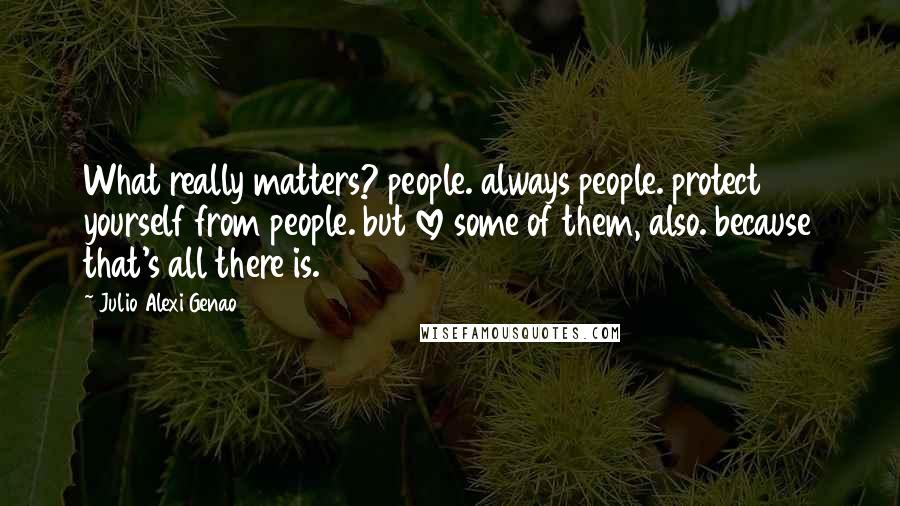 Julio Alexi Genao Quotes: What really matters? people. always people. protect yourself from people. but love some of them, also. because that's all there is.