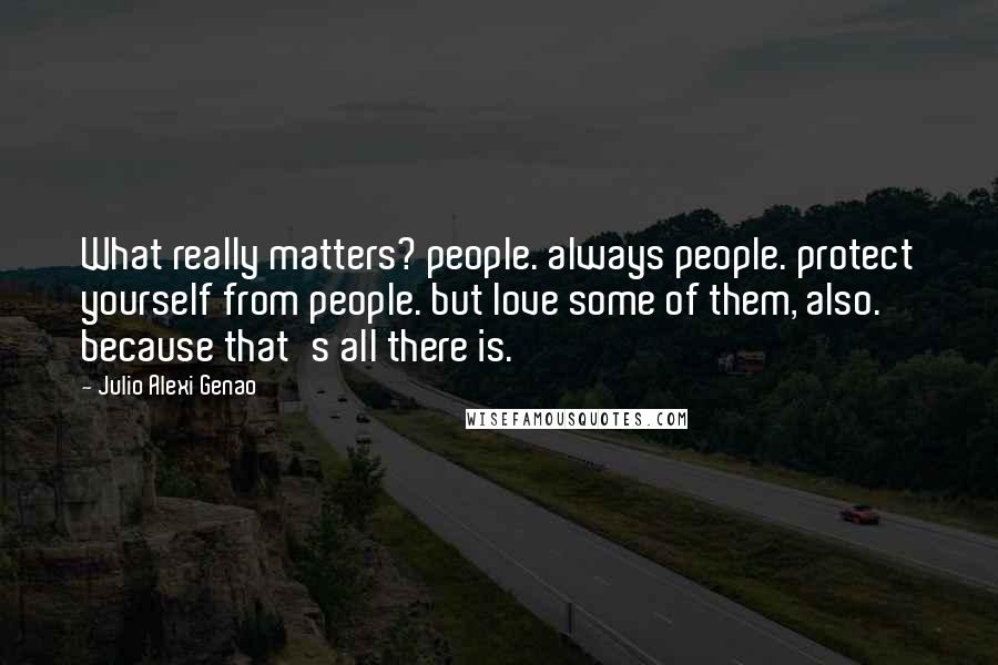 Julio Alexi Genao Quotes: What really matters? people. always people. protect yourself from people. but love some of them, also. because that's all there is.