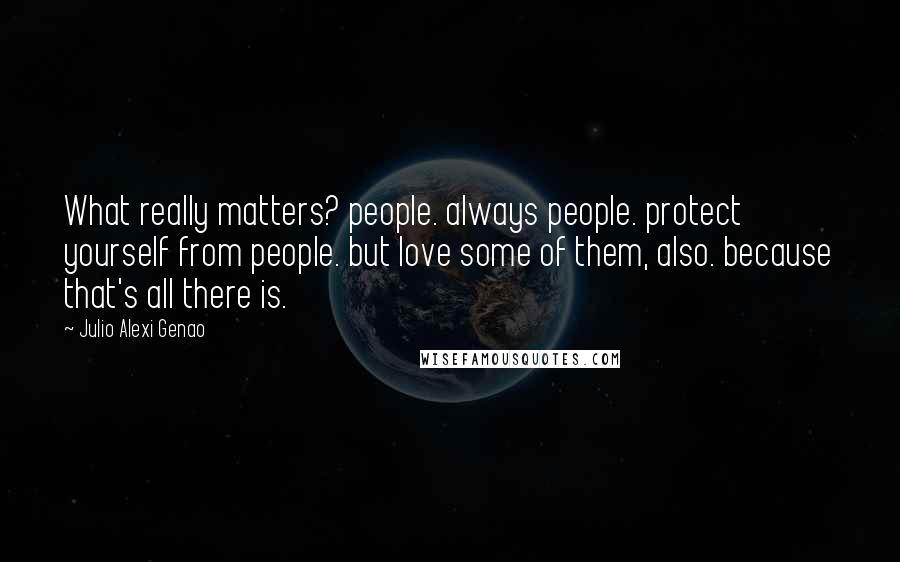 Julio Alexi Genao Quotes: What really matters? people. always people. protect yourself from people. but love some of them, also. because that's all there is.