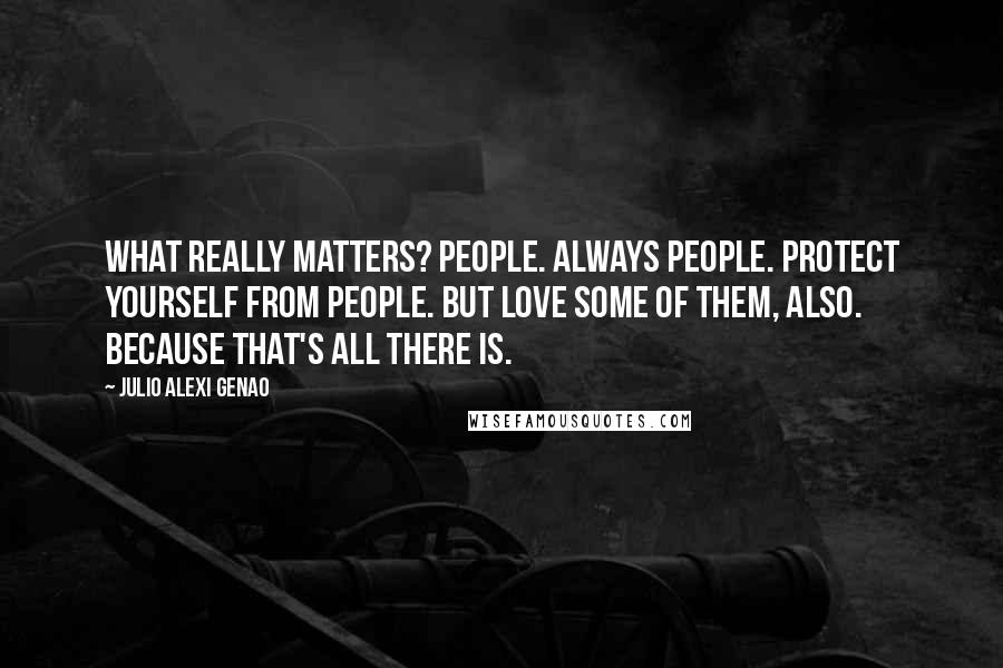 Julio Alexi Genao Quotes: What really matters? people. always people. protect yourself from people. but love some of them, also. because that's all there is.