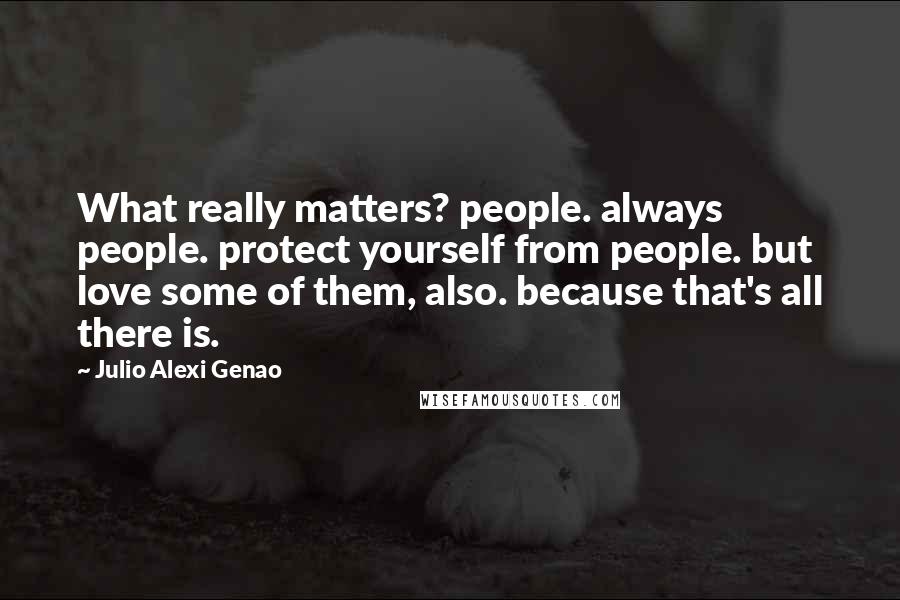 Julio Alexi Genao Quotes: What really matters? people. always people. protect yourself from people. but love some of them, also. because that's all there is.