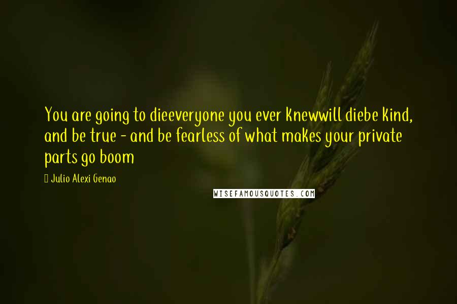 Julio Alexi Genao Quotes: You are going to dieeveryone you ever knewwill diebe kind, and be true - and be fearless of what makes your private parts go boom