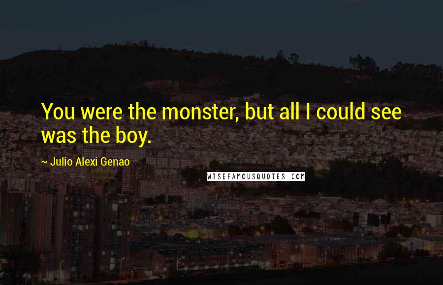 Julio Alexi Genao Quotes: You were the monster, but all I could see was the boy.