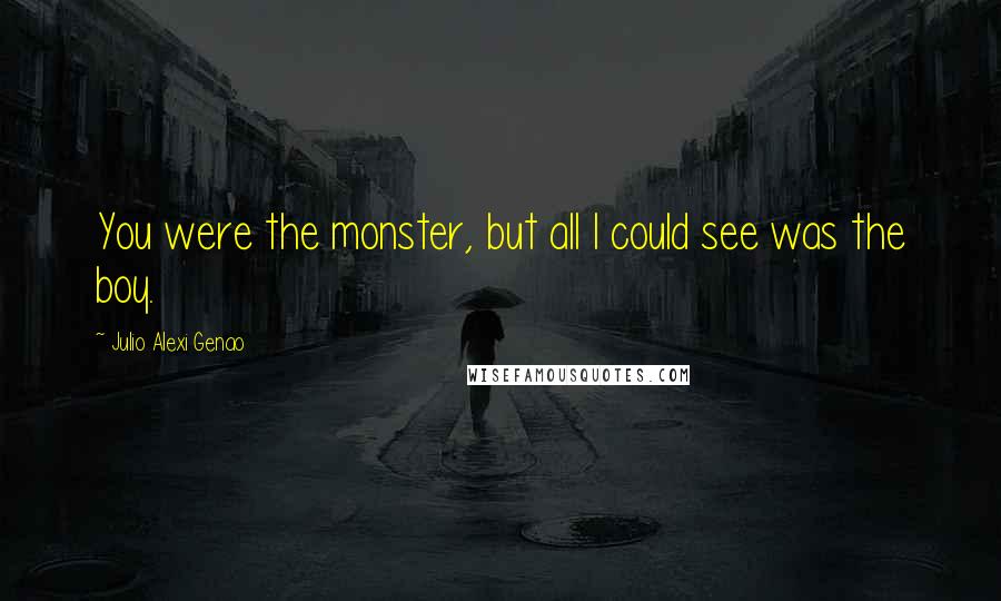 Julio Alexi Genao Quotes: You were the monster, but all I could see was the boy.
