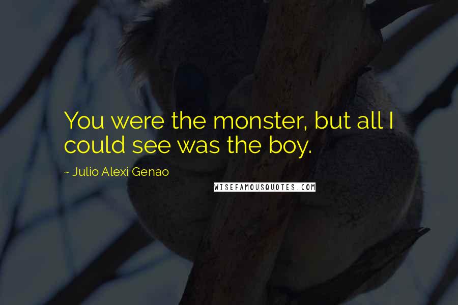 Julio Alexi Genao Quotes: You were the monster, but all I could see was the boy.