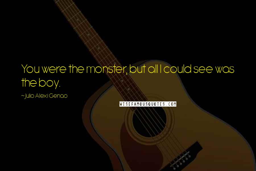 Julio Alexi Genao Quotes: You were the monster, but all I could see was the boy.
