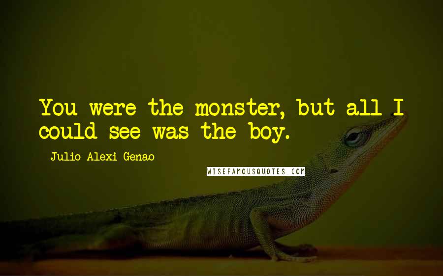 Julio Alexi Genao Quotes: You were the monster, but all I could see was the boy.