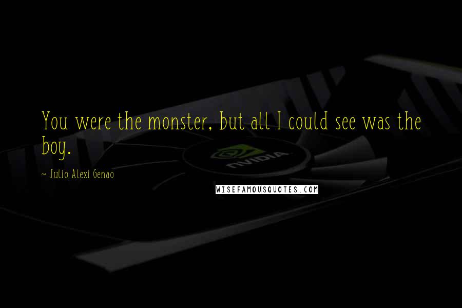 Julio Alexi Genao Quotes: You were the monster, but all I could see was the boy.