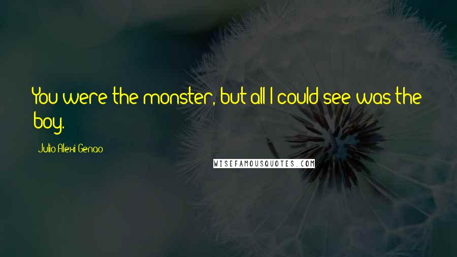 Julio Alexi Genao Quotes: You were the monster, but all I could see was the boy.