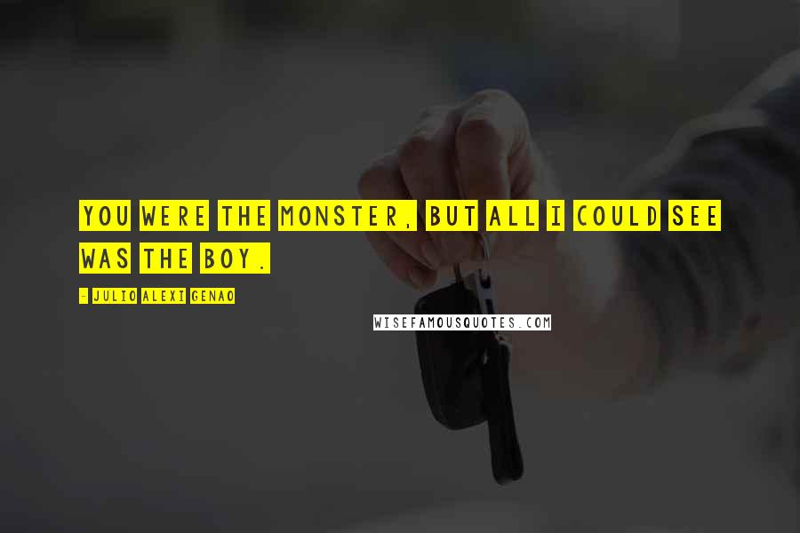 Julio Alexi Genao Quotes: You were the monster, but all I could see was the boy.