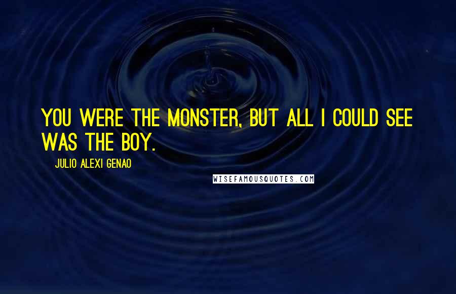 Julio Alexi Genao Quotes: You were the monster, but all I could see was the boy.