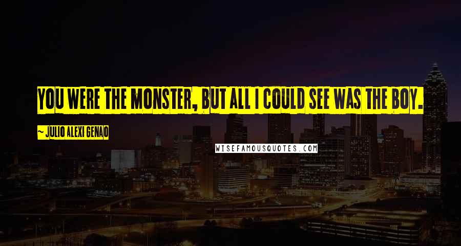 Julio Alexi Genao Quotes: You were the monster, but all I could see was the boy.