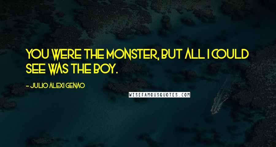 Julio Alexi Genao Quotes: You were the monster, but all I could see was the boy.