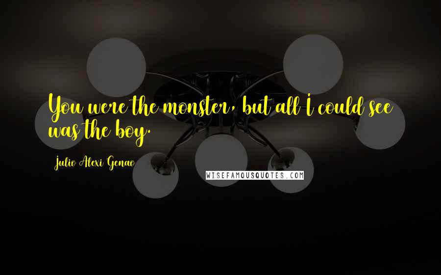 Julio Alexi Genao Quotes: You were the monster, but all I could see was the boy.