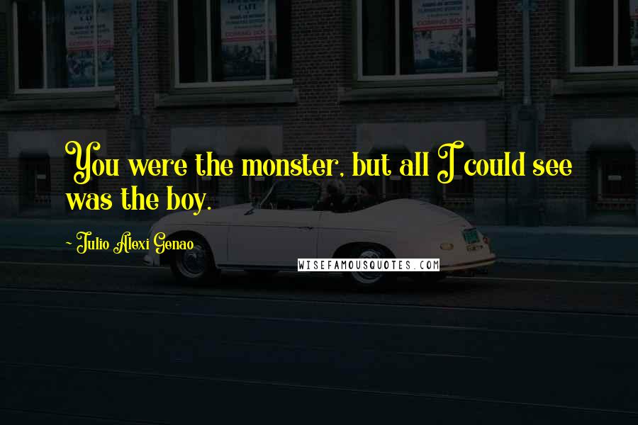 Julio Alexi Genao Quotes: You were the monster, but all I could see was the boy.