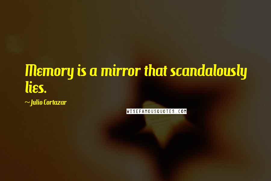 Julio Cortazar Quotes: Memory is a mirror that scandalously lies.