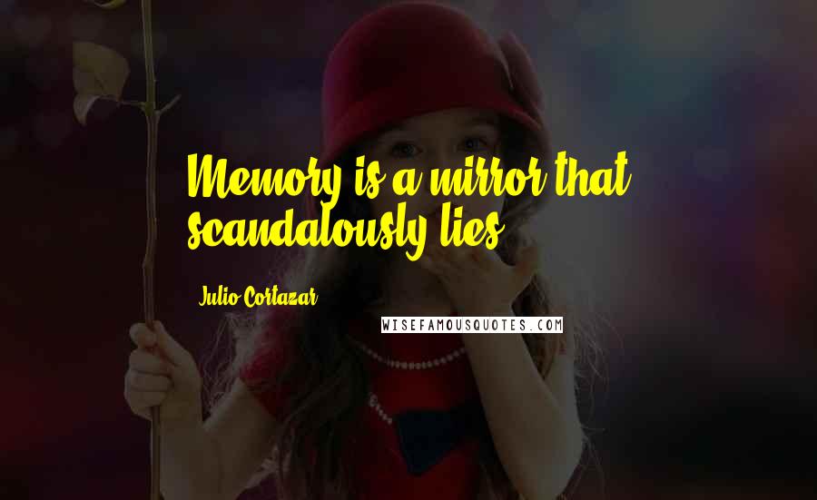 Julio Cortazar Quotes: Memory is a mirror that scandalously lies.