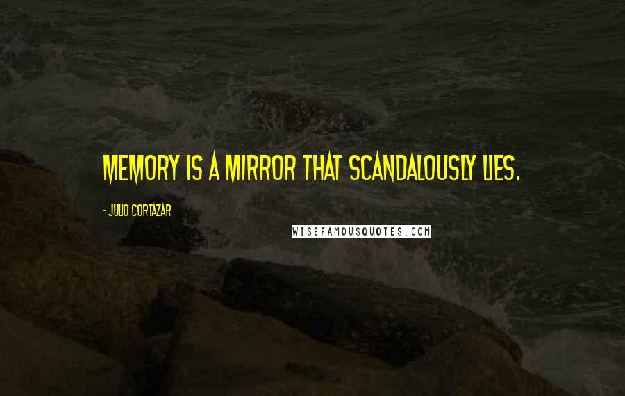 Julio Cortazar Quotes: Memory is a mirror that scandalously lies.