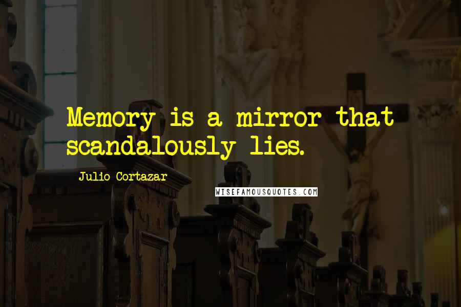 Julio Cortazar Quotes: Memory is a mirror that scandalously lies.