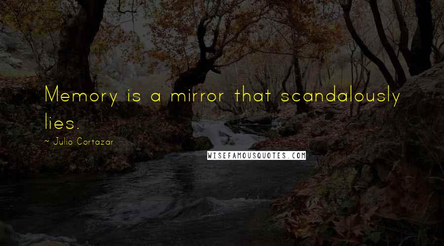 Julio Cortazar Quotes: Memory is a mirror that scandalously lies.