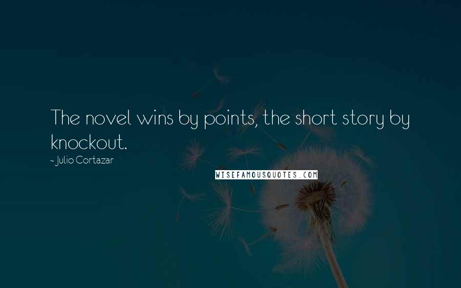 Julio Cortazar Quotes: The novel wins by points, the short story by knockout.
