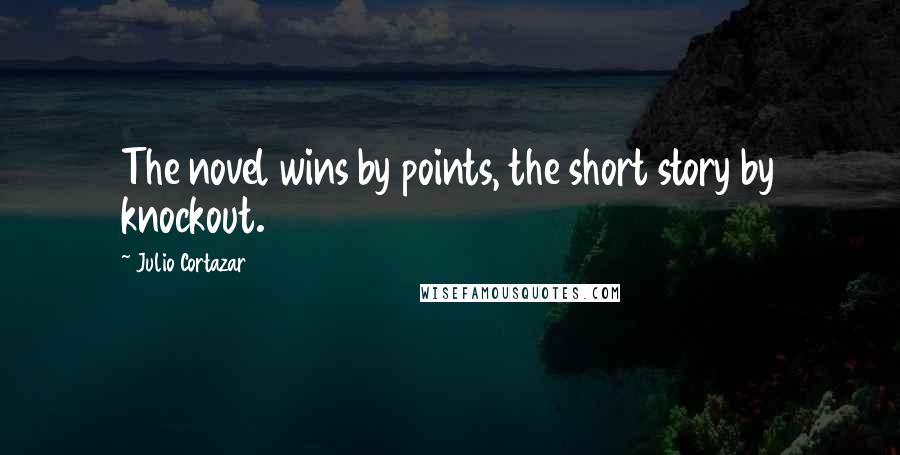 Julio Cortazar Quotes: The novel wins by points, the short story by knockout.