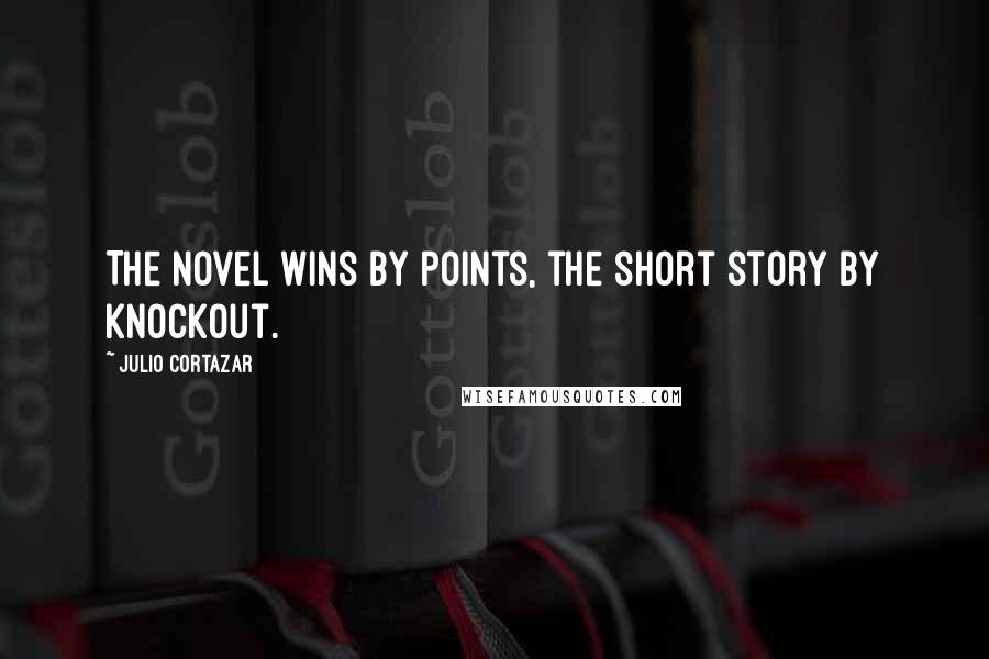 Julio Cortazar Quotes: The novel wins by points, the short story by knockout.