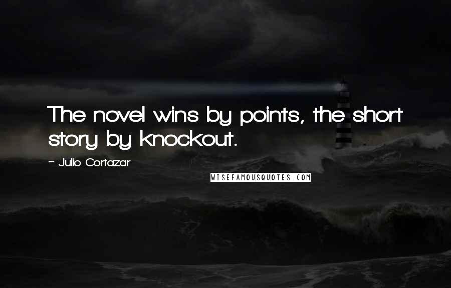 Julio Cortazar Quotes: The novel wins by points, the short story by knockout.