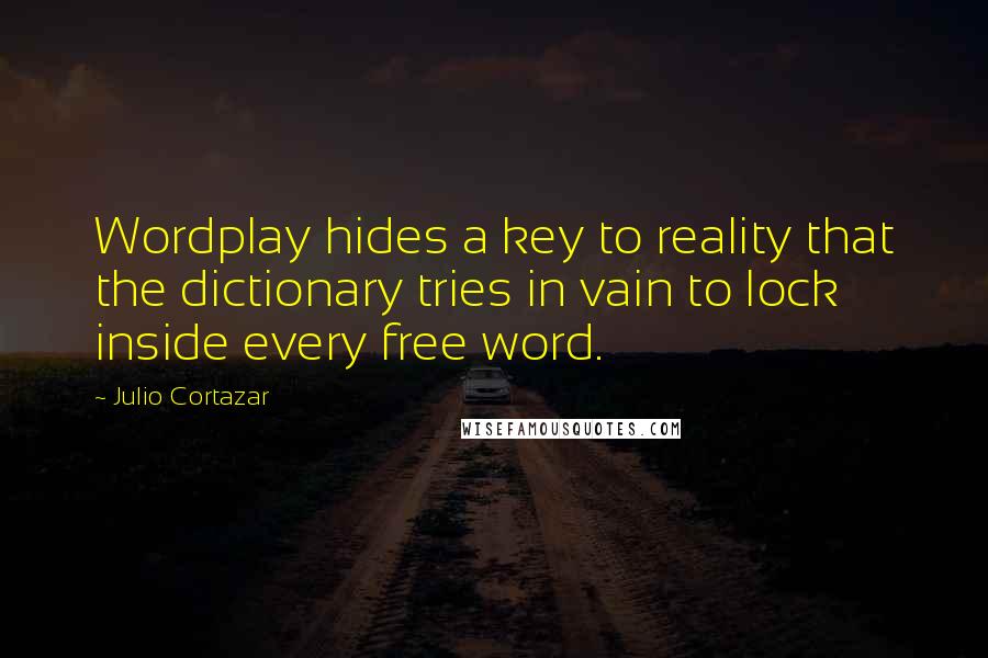 Julio Cortazar Quotes: Wordplay hides a key to reality that the dictionary tries in vain to lock inside every free word.