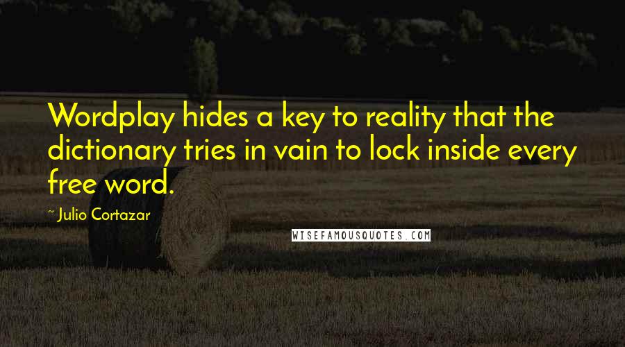 Julio Cortazar Quotes: Wordplay hides a key to reality that the dictionary tries in vain to lock inside every free word.