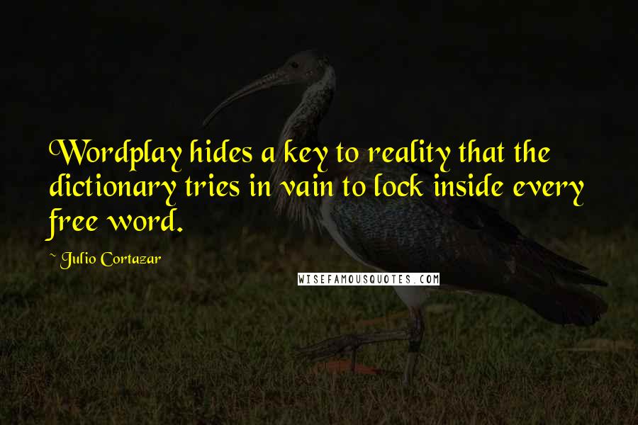 Julio Cortazar Quotes: Wordplay hides a key to reality that the dictionary tries in vain to lock inside every free word.