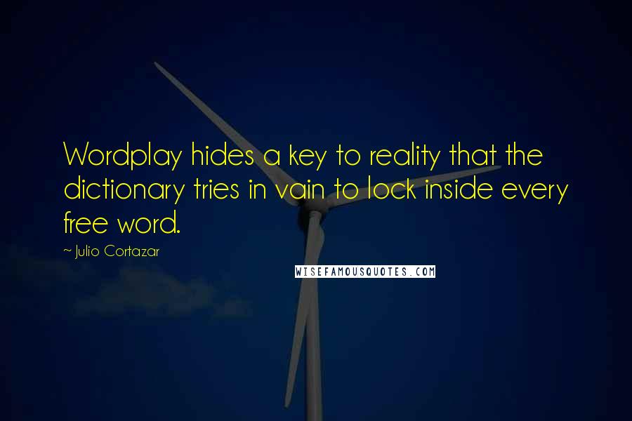 Julio Cortazar Quotes: Wordplay hides a key to reality that the dictionary tries in vain to lock inside every free word.