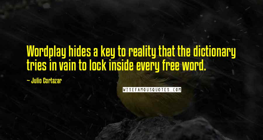 Julio Cortazar Quotes: Wordplay hides a key to reality that the dictionary tries in vain to lock inside every free word.