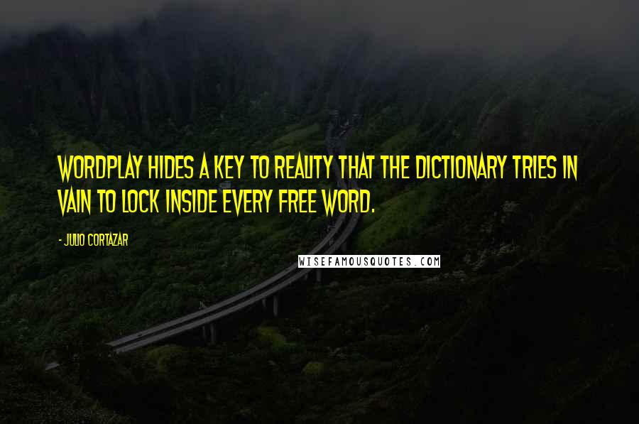 Julio Cortazar Quotes: Wordplay hides a key to reality that the dictionary tries in vain to lock inside every free word.