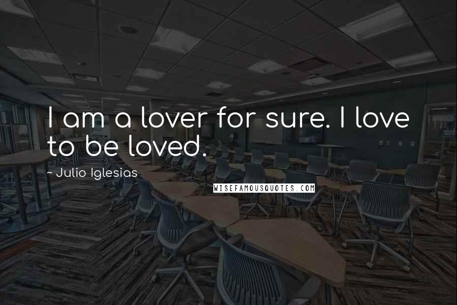 Julio Iglesias Quotes: I am a lover for sure. I love to be loved.