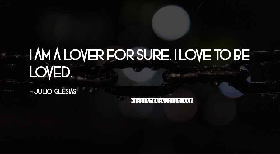 Julio Iglesias Quotes: I am a lover for sure. I love to be loved.
